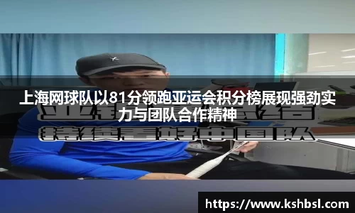 上海网球队以81分领跑亚运会积分榜展现强劲实力与团队合作精神