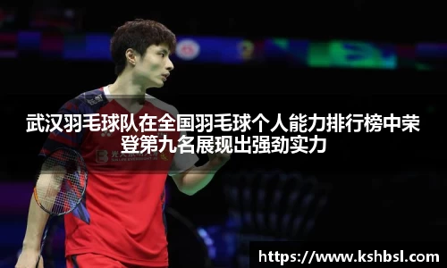武汉羽毛球队在全国羽毛球个人能力排行榜中荣登第九名展现出强劲实力