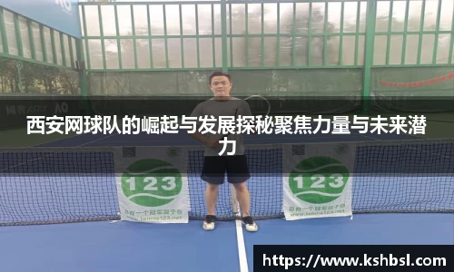 西安网球队的崛起与发展探秘聚焦力量与未来潜力