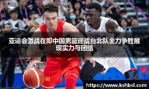 亚运会激战在即中国男篮迎战台北队全力争胜展现实力与团结