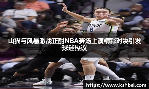山猫与风暴激战正酣NBA赛场上演精彩对决引发球迷热议
